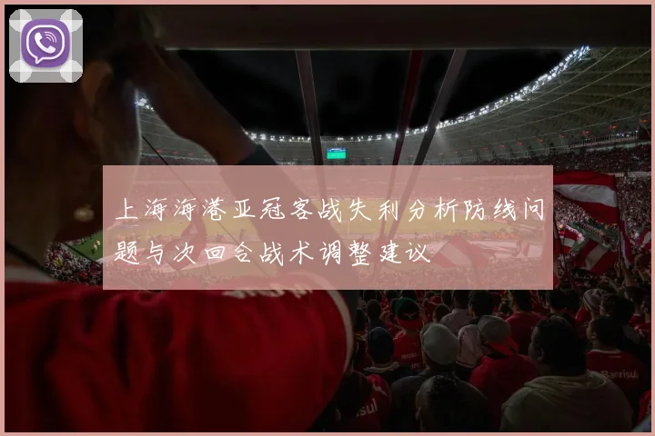 上海海港亚冠客战失利分析防线问题与次回合战术调整建议
