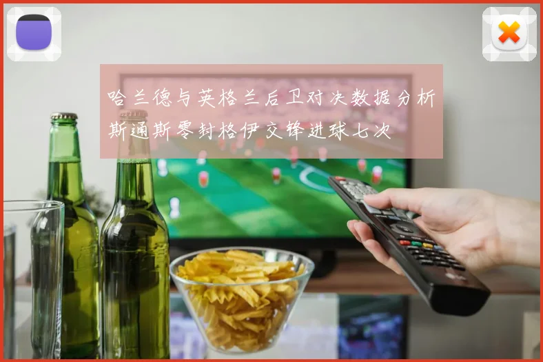 哈兰德与英格兰后卫对决数据分析斯通斯零封格伊交锋进球七次