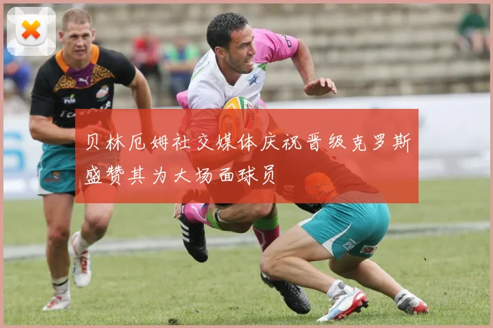 贝林厄姆社交媒体庆祝晋级克罗斯盛赞其为大场面球员