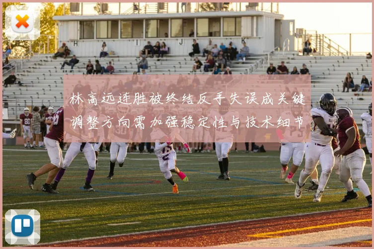 林高远连胜被终结反手失误成关键调整方向需加强稳定性与技术细节