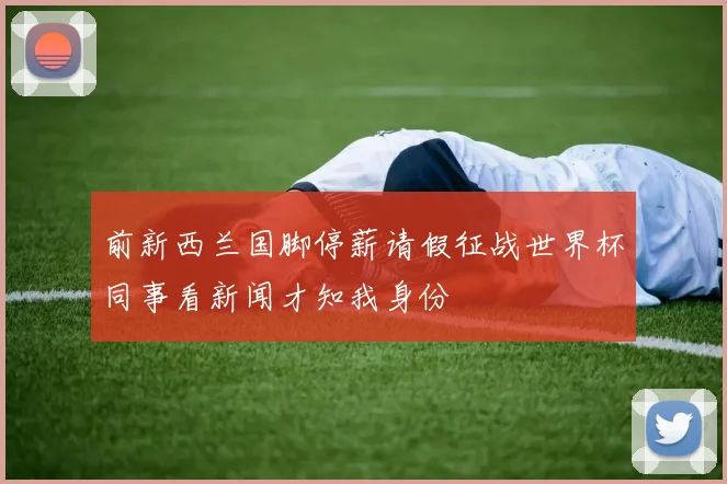 前新西兰国脚停薪请假征战世界杯同事看新闻才知我身份