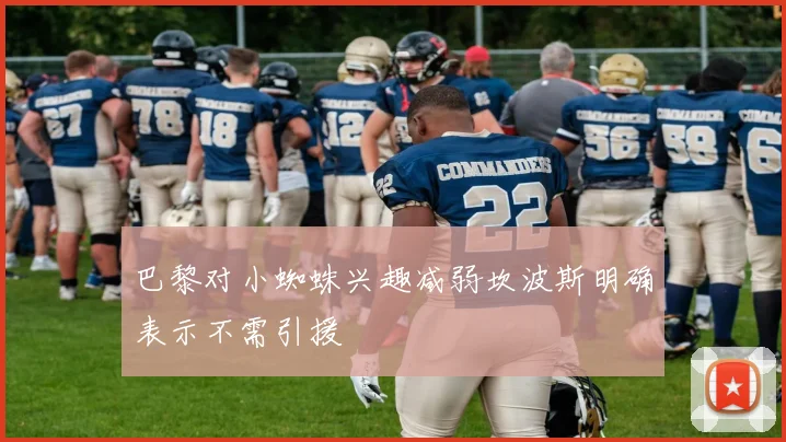 巴黎对小蜘蛛兴趣减弱坎波斯明确表示不需引援