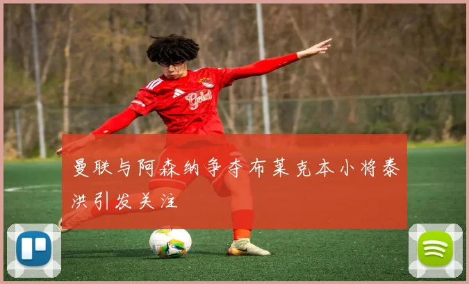 曼联与阿森纳争夺布莱克本小将泰洪引发关注
