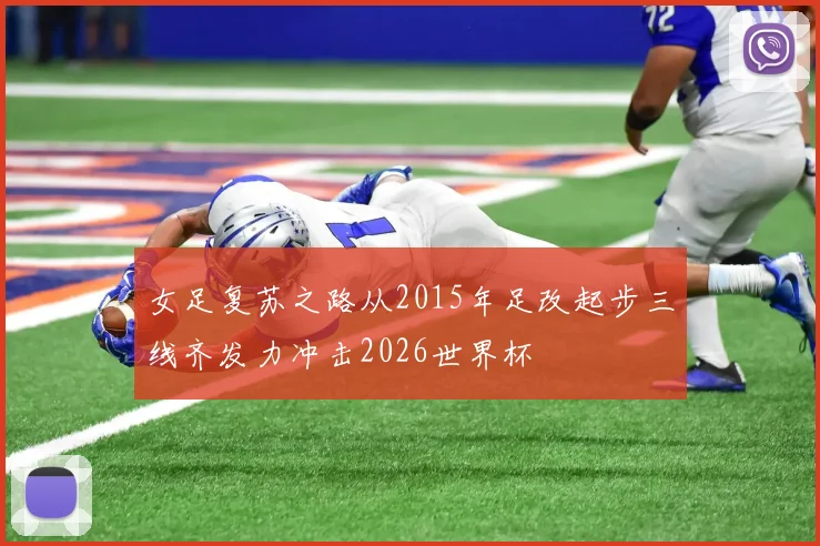 女足复苏之路从2015年足改起步三线齐发力冲击2026世界杯