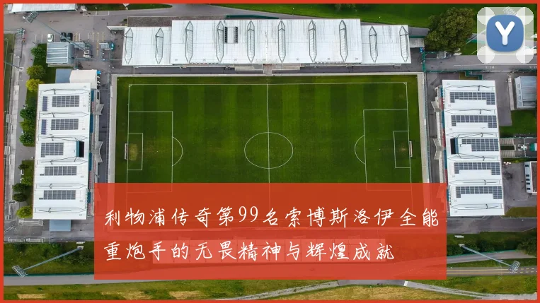 利物浦传奇第99名索博斯洛伊全能重炮手的无畏精神与辉煌成就