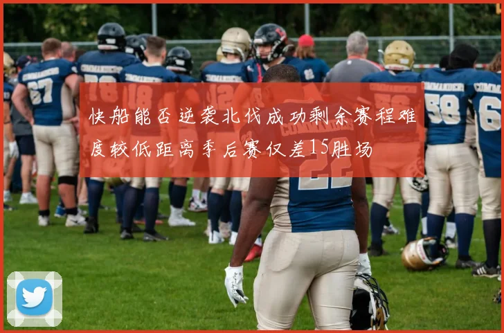 快船能否逆袭北伐成功剩余赛程难度较低距离季后赛仅差15胜场