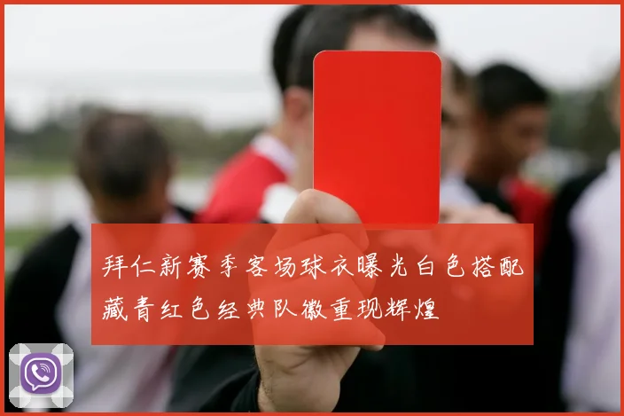 拜仁新赛季客场球衣曝光白色搭配藏青红色经典队徽重现辉煌