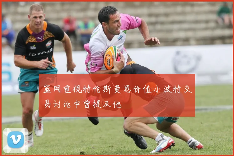 篮网重视特伦斯曼恩价值小波特交易讨论中曾提及他
