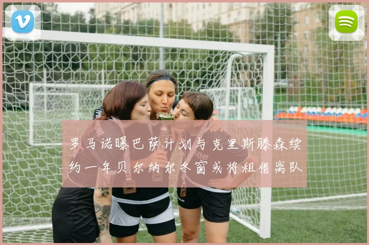 罗马诺曝巴萨计划与克里斯滕森续约一年贝尔纳尔冬窗或将租借离队